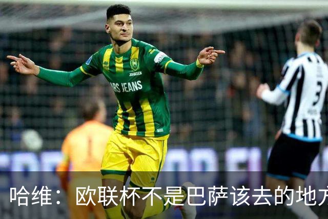 哈维：欧联杯不是巴萨该去的地方 但我们必须夺冠